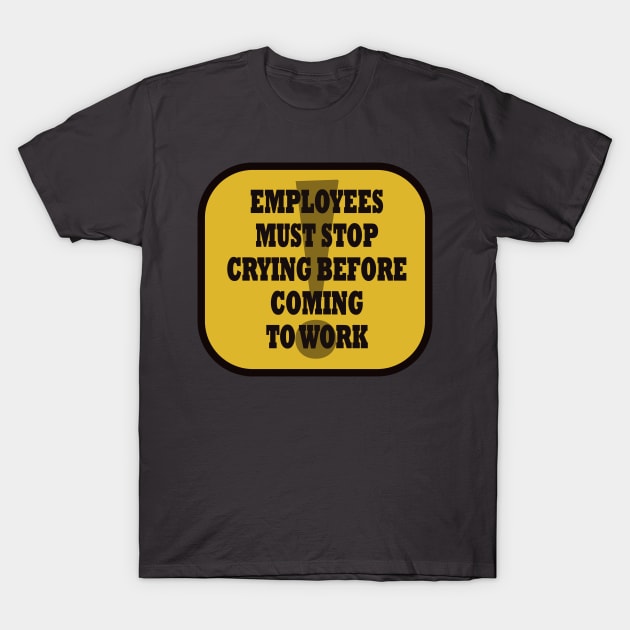 Employees must Stop Crying T-Shirt by Wild Heart Apparel